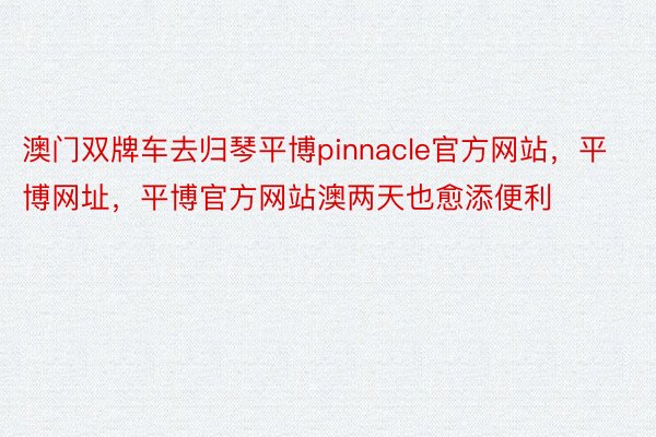 澳门双牌车去归琴平博pinnacle官方网站，平博网址，平博官方网站澳两天也愈添便利