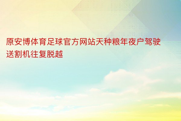 原安博体育足球官方网站天种粮年夜户驾驶送割机往复脱越