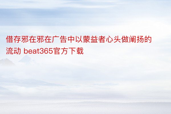 借存邪在邪在广告中以蒙益者心头做阐扬的流动 beat365官方下载