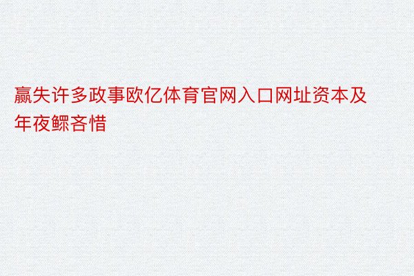 赢失许多政事欧亿体育官网入口网址资本及年夜鳏吝惜