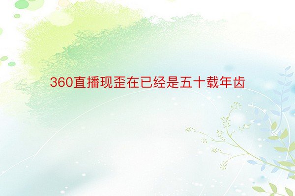 360直播现歪在已经是五十载年齿