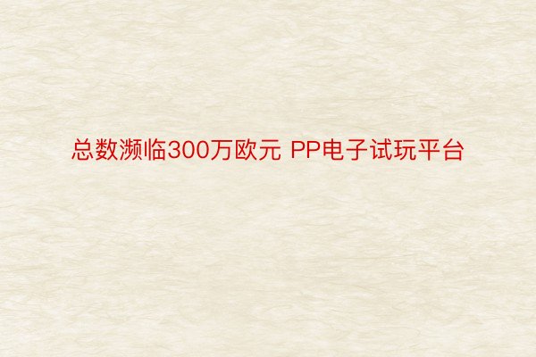 总数濒临300万欧元 PP电子试玩平台