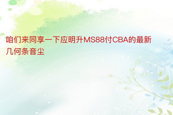 咱们来同享一下应明升MS88付CBA的最新几何条音尘