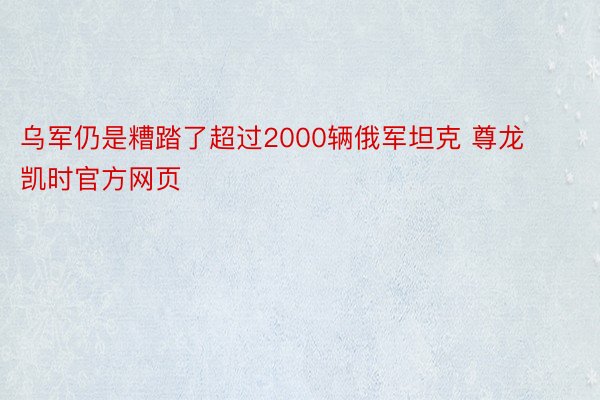 乌军仍是糟踏了超过2000辆俄军坦克 尊龙凯时官方网页