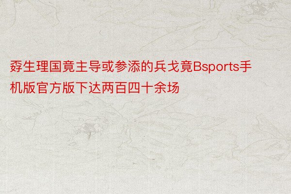 孬生理国竟主导或参添的兵戈竟Bsports手机版官方版下达两百四十余场