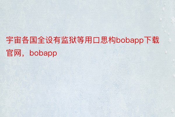 宇宙各国全设有监狱等用口思构bobapp下载官网，bobapp