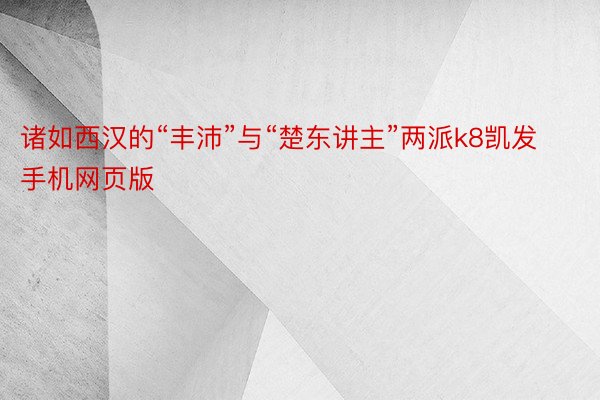 诸如西汉的“丰沛”与“楚东讲主”两派k8凯发手机网页版