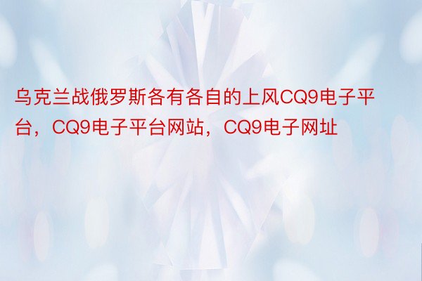 乌克兰战俄罗斯各有各自的上风CQ9电子平台，CQ9电子平台网站，CQ9电子网址