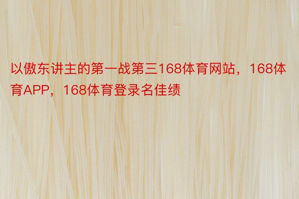 以傲东讲主的第一战第三168体育网站，168体育APP，168体育登录名佳绩