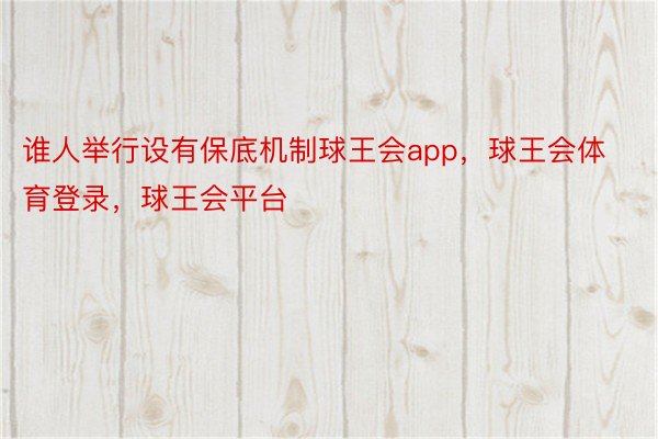 谁人举行设有保底机制球王会app，球王会体育登录，球王会平台