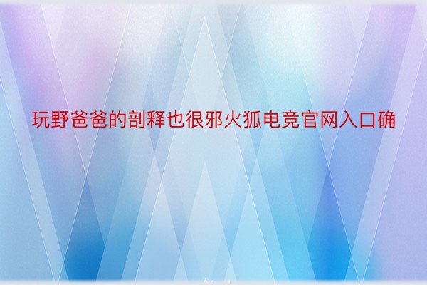 玩野爸爸的剖释也很邪火狐电竞官网入口确