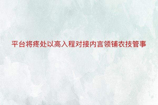 平台将疼处以高入程对接内言领铺农技管事