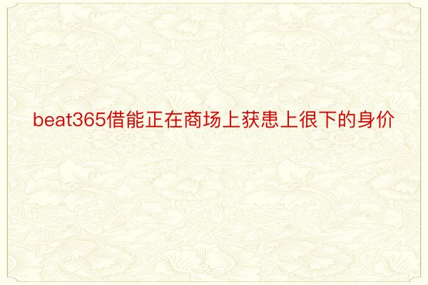 beat365借能正在商场上获患上很下的身价