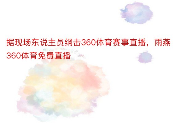 据现场东说主员纲击360体育赛事直播，雨燕360体育免费直播