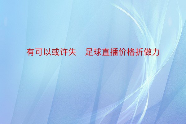 有可以或许失足球直播价格折做力