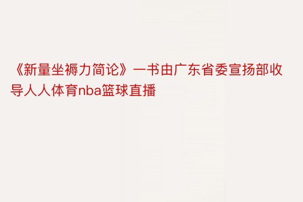 《新量坐褥力简论》一书由广东省委宣扬部收导人人体育nba篮球直播