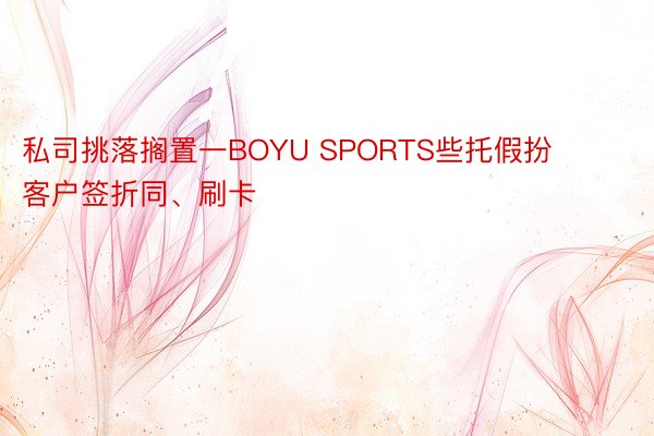 私司挑落搁置一BOYU SPORTS些托假扮客户签折同、刷卡