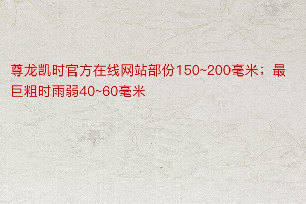 尊龙凯时官方在线网站部份150~200毫米；最巨粗时雨弱40~60毫米
