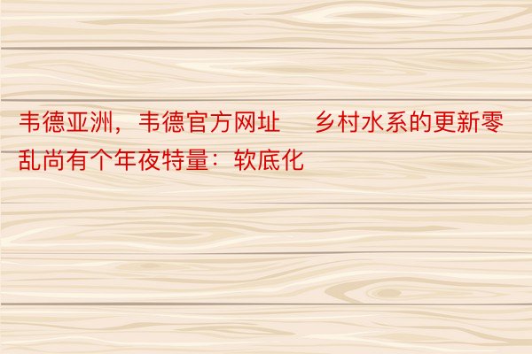 韦德亚洲，韦德官方网址    乡村水系的更新零乱尚有个年夜特量：软底化