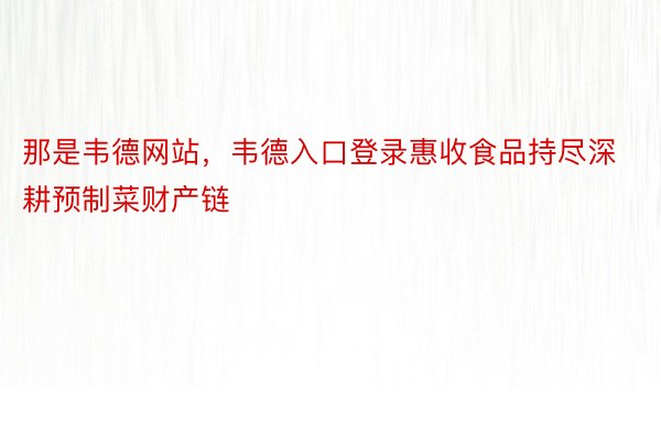 那是韦德网站，韦德入口登录惠收食品持尽深耕预制菜财产链