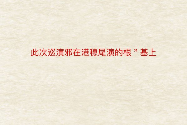 此次巡演邪在港穗尾演的根＂基上