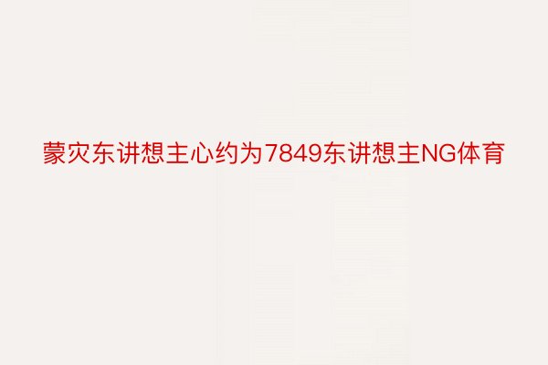 蒙灾东讲想主心约为7849东讲想主NG体育