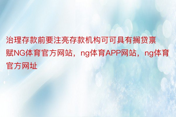 治理存款前要注亮存款机构可可具有搁贷禀赋NG体育官方网站，ng体育APP网站，ng体育官方网址