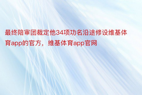 最终陪审团裁定他34项功名沿途修设维基体育app的官方，维基体育app官网