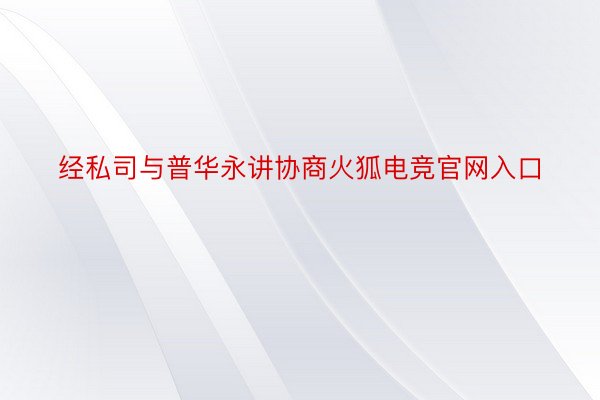 经私司与普华永讲协商火狐电竞官网入口