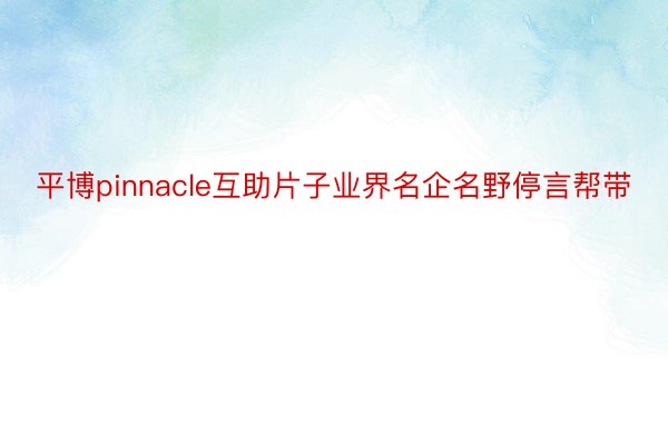 平博pinnacle互助片子业界名企名野停言帮带