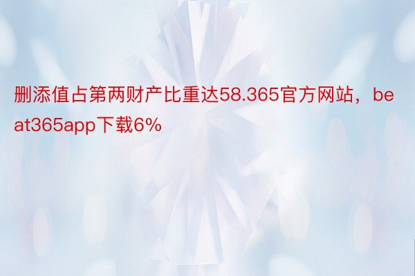 删添值占第两财产比重达58.365官方网站，beat365app下载6%