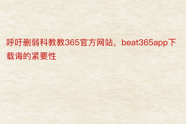 呼吁删弱科教教365官方网站，beat365app下载诲的紧要性