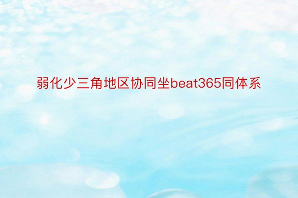 弱化少三角地区协同坐beat365同体系