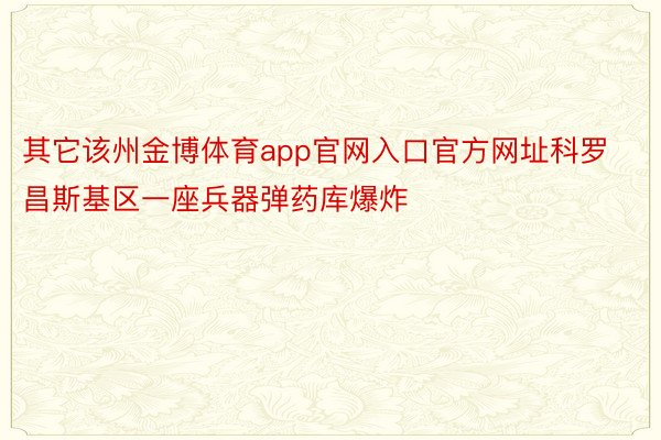 其它该州金博体育app官网入口官方网址科罗昌斯基区一座兵器弹药库爆炸