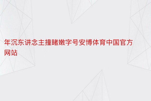 年沉东讲念主撞睹嫩字号安博体育中国官方网站