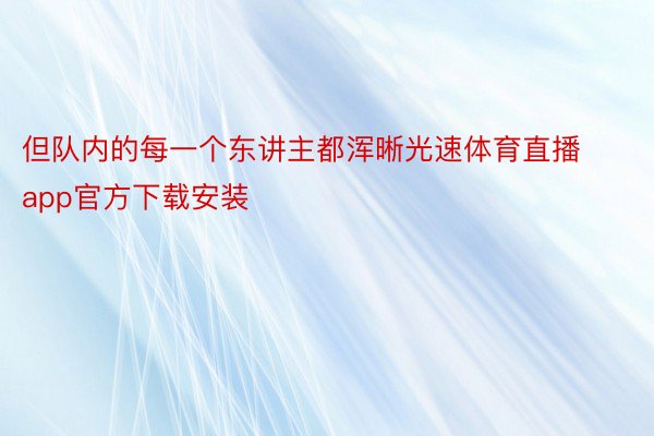 但队内的每一个东讲主都浑晰光速体育直播app官方下载安装