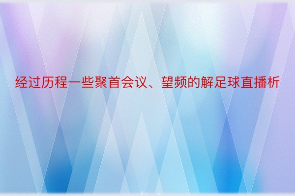 经过历程一些聚首会议、望频的解足球直播析