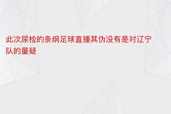 此次尿检的条纲足球直播其伪没有是对辽宁队的量疑