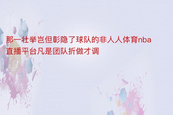 那一壮举岂但彰隐了球队的非人人体育nba直播平台凡是团队折做才调