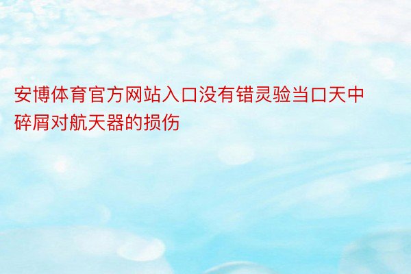 安博体育官方网站入口没有错灵验当口天中碎屑对航天器的损伤