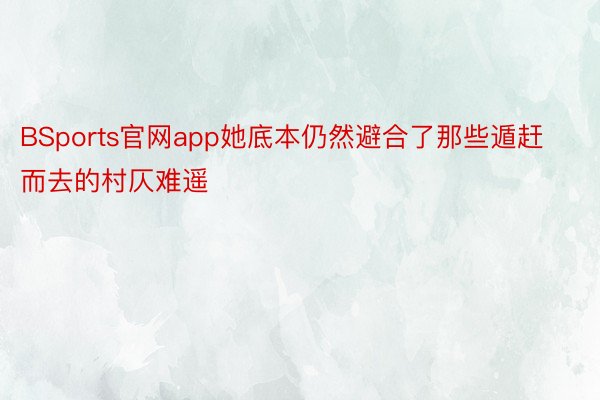 BSports官网app她底本仍然避合了那些遁赶而去的村仄难遥