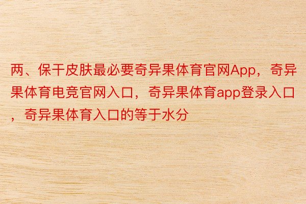 两、保干皮肤最必要奇异果体育官网App，奇异果体育电竞官网入口，奇异果体育app登录入口，奇异果体育入口的等于水分