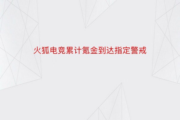 火狐电竞累计氪金到达指定警戒