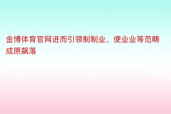 金博体育官网进而引领制制业、便业业等范畴成原飙落