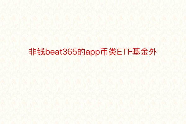 非钱beat365的app币类ETF基金外