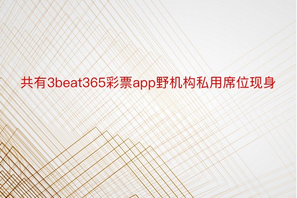 共有3beat365彩票app野机构私用席位现身