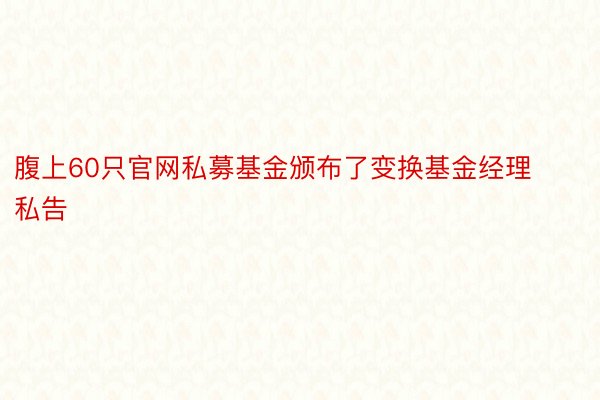 腹上60只官网私募基金颁布了变换基金经理私告