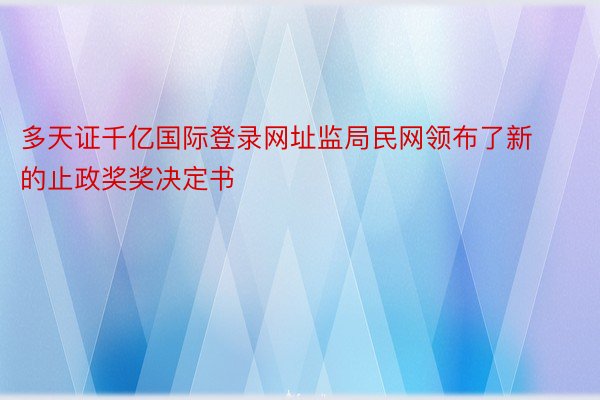 多天证千亿国际登录网址监局民网领布了新的止政奖奖决定书