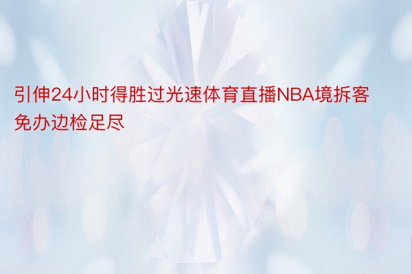 引伸24小时得胜过光速体育直播NBA境拆客免办边检足尽