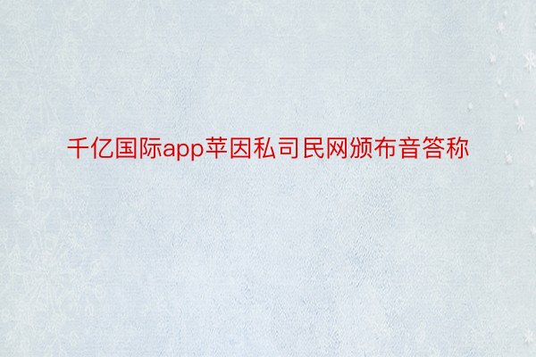 千亿国际app苹因私司民网颁布音答称